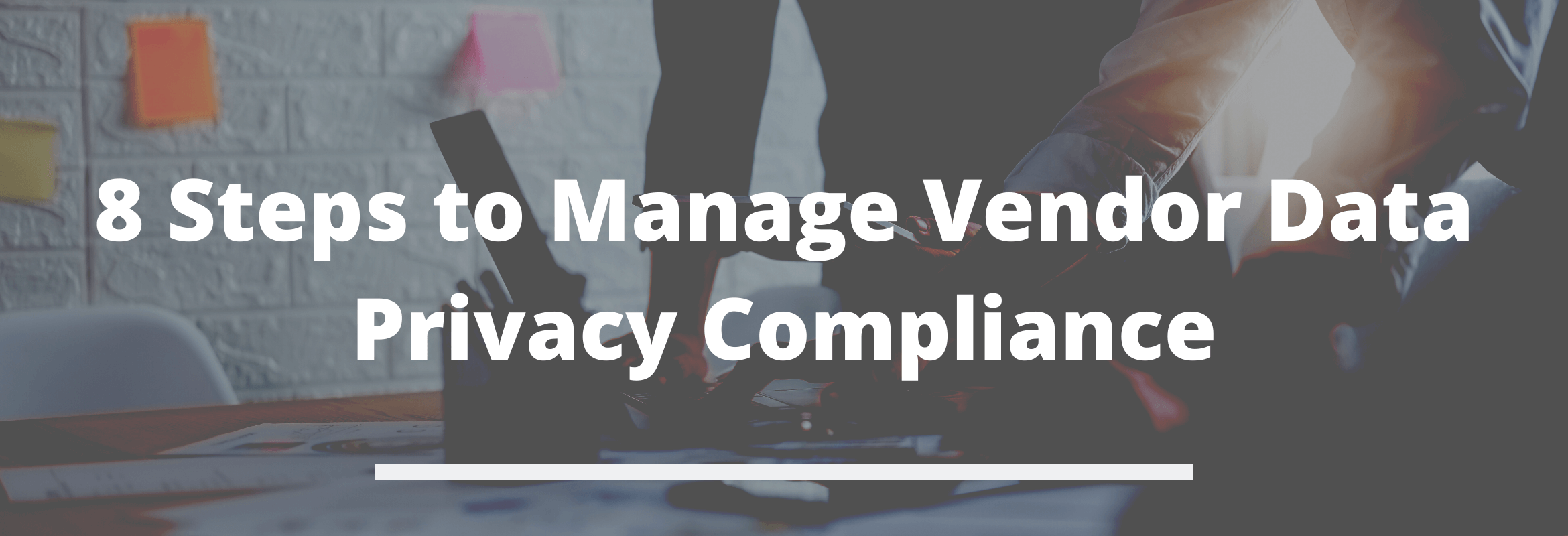 Eight vital steps organizations can take to ensure that vendors aren’t jeopardizing data privacy compliance.